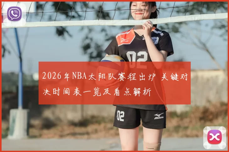 2026年NBA太阳队赛程出炉 关键对决时间表一览及看点解析