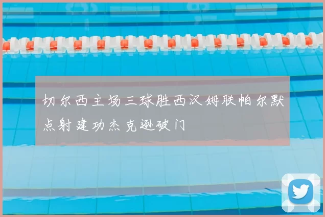 切尔西主场三球胜西汉姆联帕尔默点射建功杰克逊破门