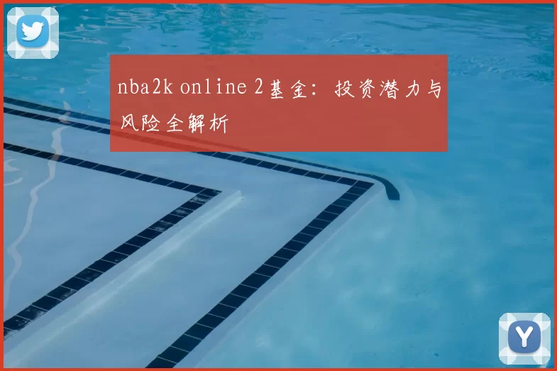 nba2k online 2基金：投资潜力与风险全解析
