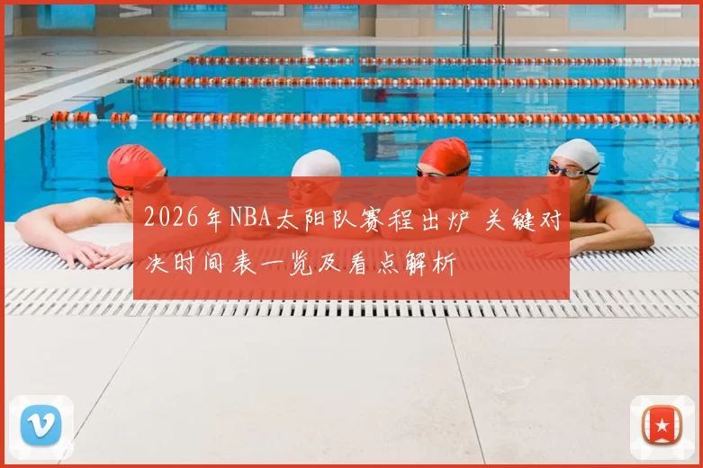 2026年NBA太阳队赛程出炉 关键对决时间表一览及看点解析
