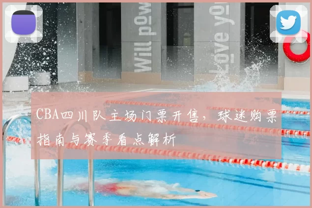 CBA四川队主场门票开售，球迷购票指南与赛季看点解析