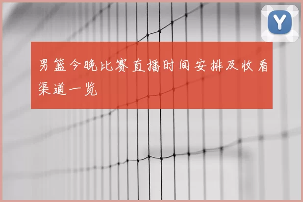 男篮今晚比赛直播时间安排及收看渠道一览