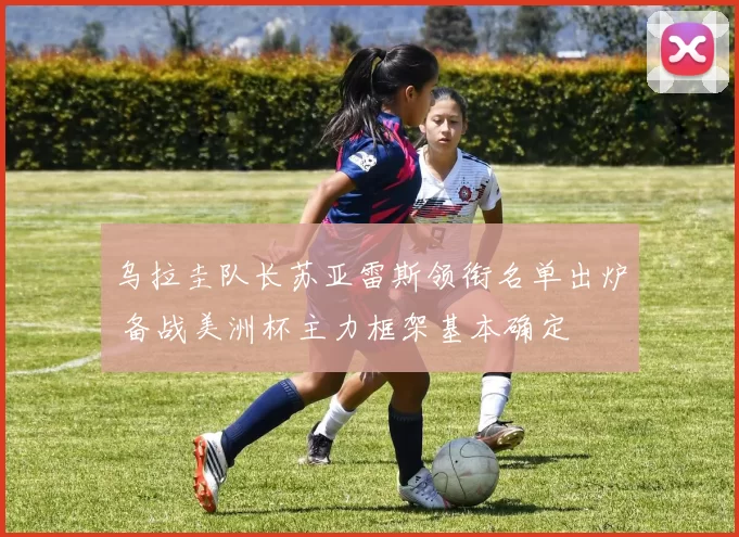 乌拉圭队长苏亚雷斯领衔名单出炉 备战美洲杯主力框架基本确定