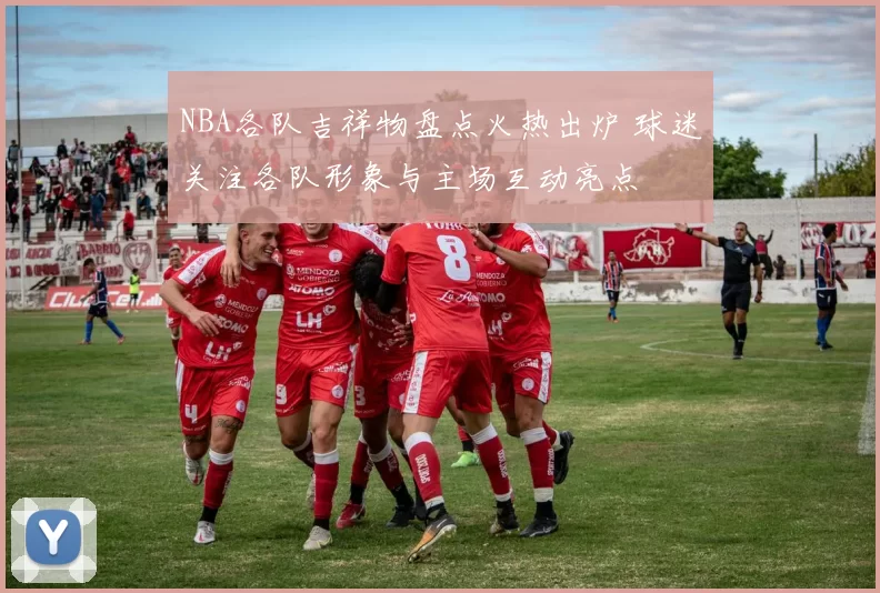 NBA各队吉祥物盘点火热出炉 球迷关注各队形象与主场互动亮点