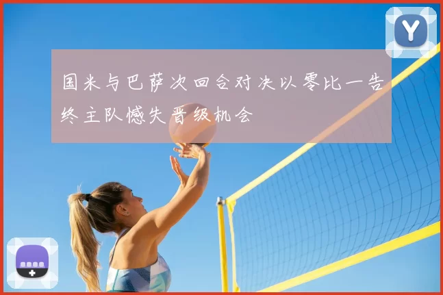 国米与巴萨次回合对决以零比一告终主队憾失晋级机会