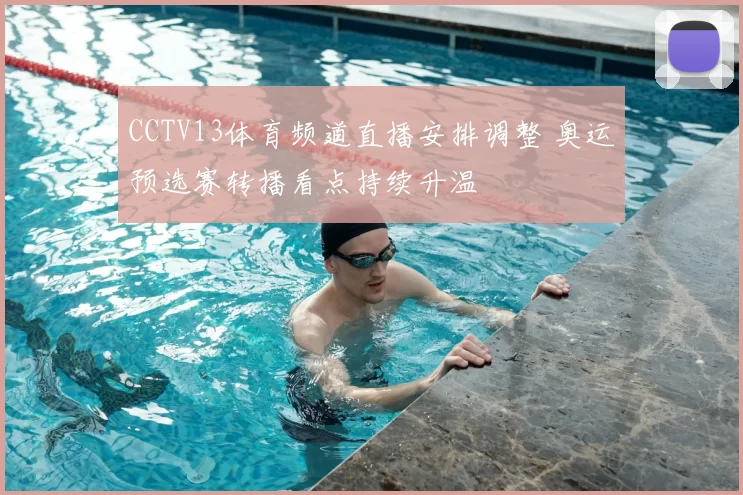 CCTV13体育频道直播安排调整 奥运预选赛转播看点持续升温