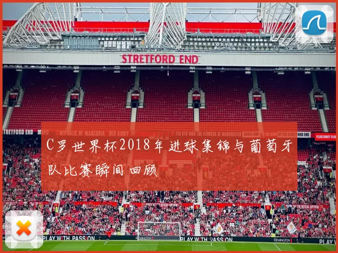 C罗世界杯2018年进球集锦与葡萄牙队比赛瞬间回顾