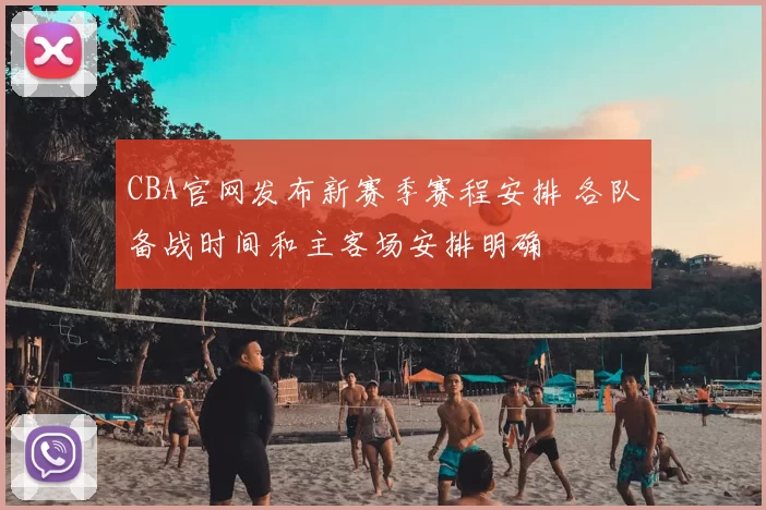 CBA官网发布新赛季赛程安排 各队备战时间和主客场安排明确